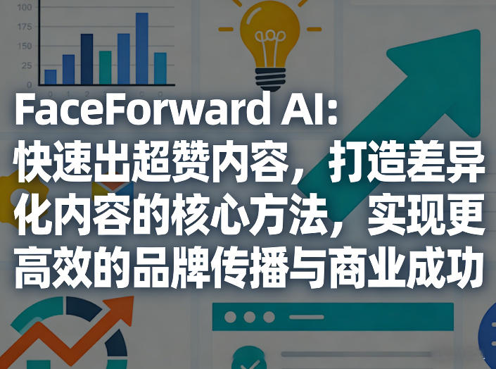 FaceForward AI：快速出超赞内容，打造差异化内容的核心方法，实现更高效的品牌传播与商业成功-情久项目网