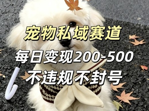 私域宠物项目赛道，单日变现2-5张，每天都可操作不违规不封号-情久项目网
