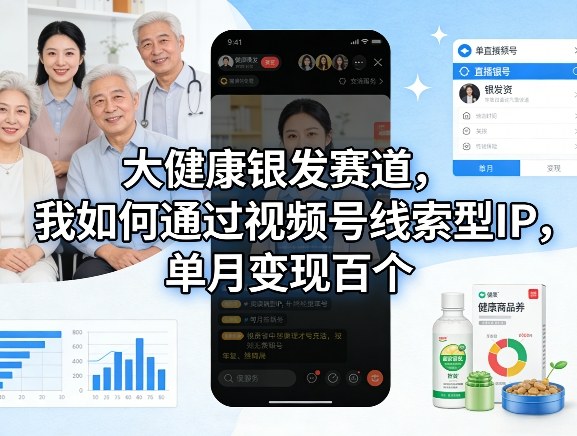 大健康银发赛道，我如何通过视频号线索型IP，单月变现百个-情久项目网