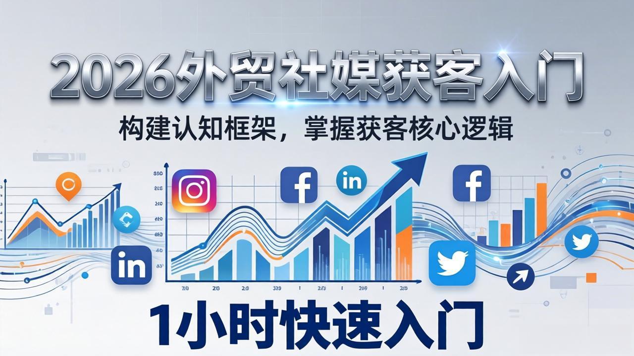 2026 外贸社媒获客入门：1小时搭建认知框架，新手快速开启社媒获客之路-情久项目网