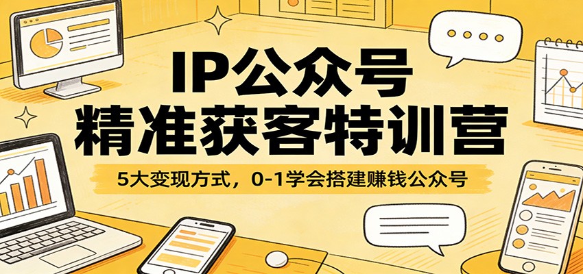 IP公众号精准获客特训营：5大变现方式，0-1学会搭建赚钱公众号-情久项目网