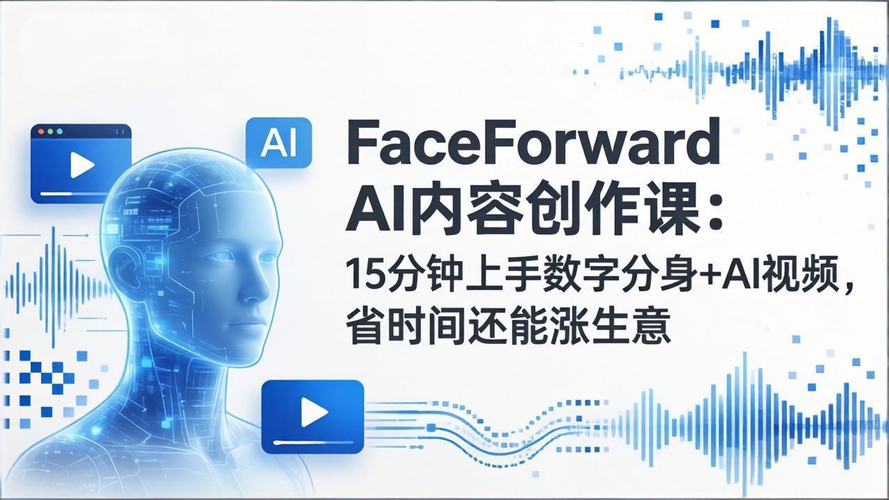FaceForward AI内容创作课：15分钟上手数字分身+AI视频，省时间还能涨生意-情久项目网