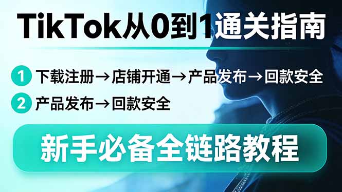TikTok从0到1通关指南：下载注册→店铺开通→产品发布→回款安全，新手必备全链路教程-情久项目网