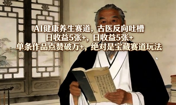 AI健康养生赛道，古医反向吐槽，日收益5张+，单条作品点赞破万+，绝对是宝藏赛道玩法-情久项目网
