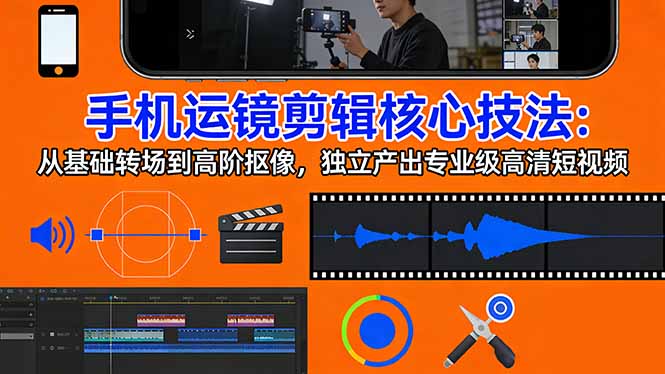 手机运镜 剪辑核心技法：从基础转场到高阶抠像，独立产出专业级高清短视频-情久项目网