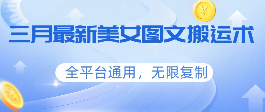 三月最新美女图文搬运术，全平台通用，无限复制-情久项目网