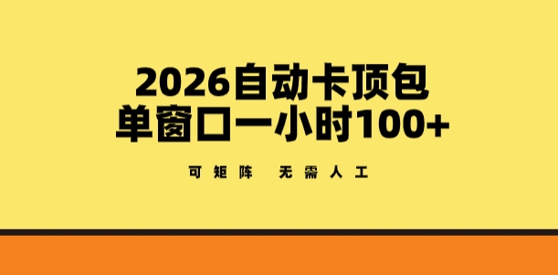 2026自动卡顶包玩法，单窗口一小时100+，可矩阵操作，无需人工【揭秘】-情久项目网