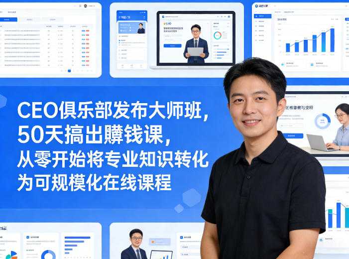 CEO俱乐部发布大师班，50天搞出賺钱课，从零开始将专业知识转化为可规模化在线课程-情久项目网