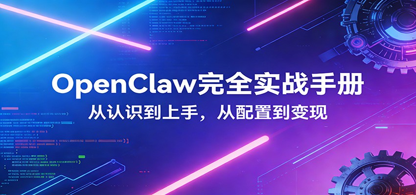 OpenClaw完全实战宝典：零基础上手，深度配置，商业变现-情久项目网