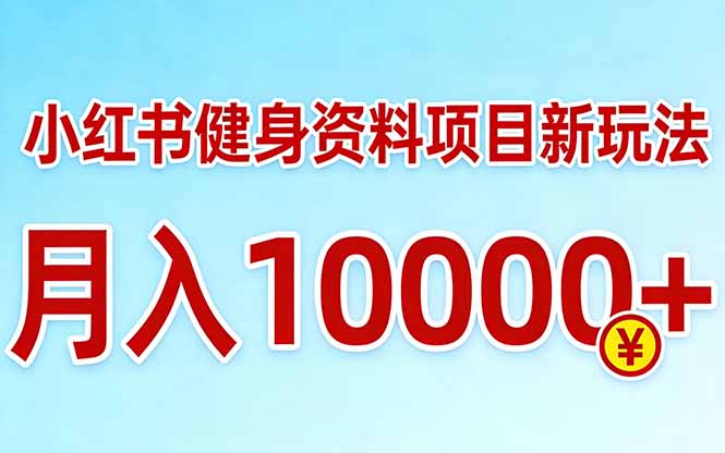 小红书健身资料项目最新玩法，月入10000＋，收益潜力可以无限放大-情久项目网