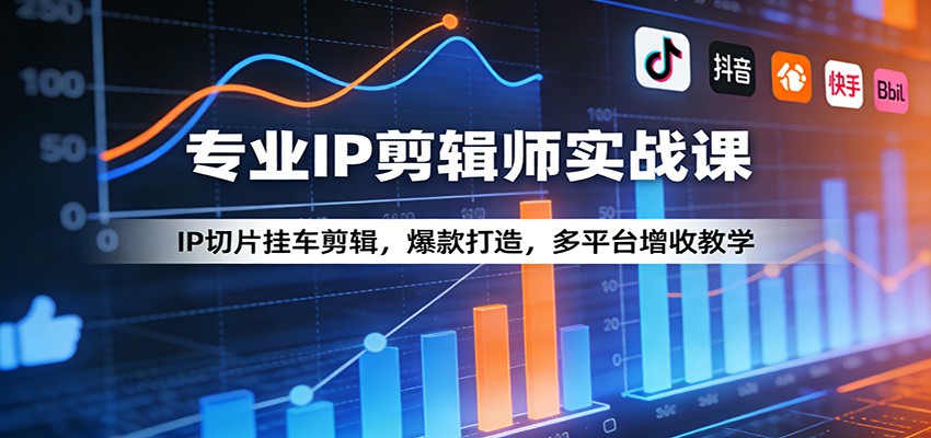 专业IP剪辑师实战课：IP切片挂车剪辑，爆款打造，多平台增收教学-情久项目网