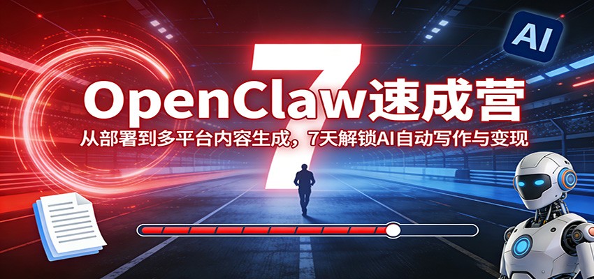OpenClaw速成营：从部署到多平台内容生成，7天解锁AI自动写作与变现-情久项目网
