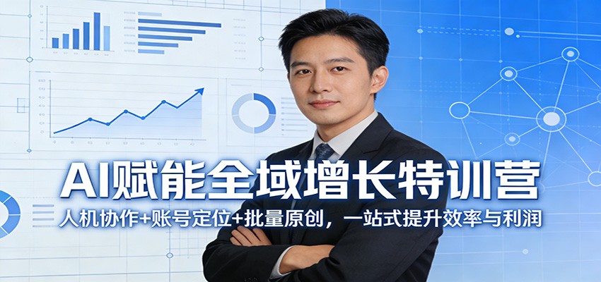 AI赋能全域增长特训营：人机协作+账号定位+批量原创，一站式提升效率与利润-情久项目网