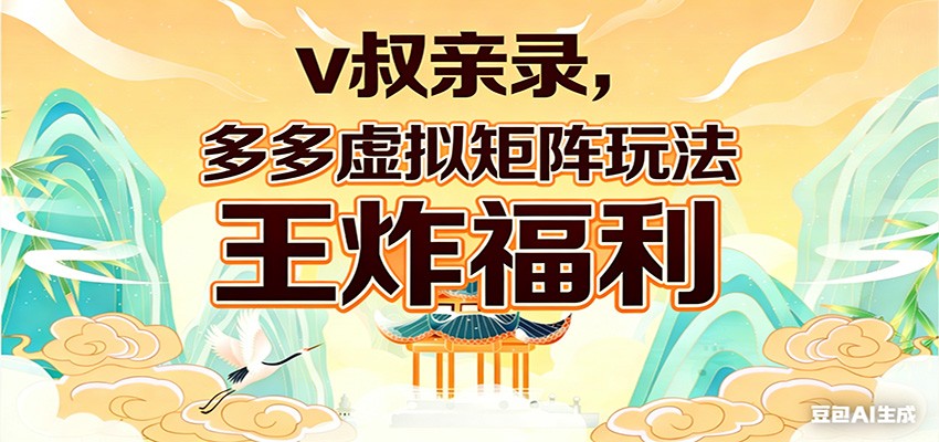 v叔亲录，多多虚拟矩阵玩法，王炸福利限时领取-情久项目网