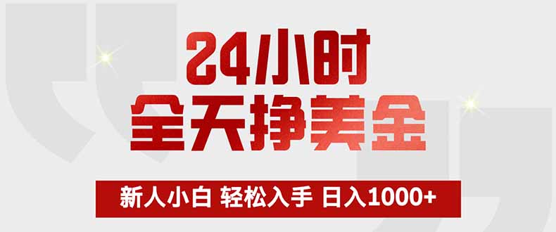 24小时全天挣美金，新人小白轻松入手，长期稳定，日入1000+-情久项目网