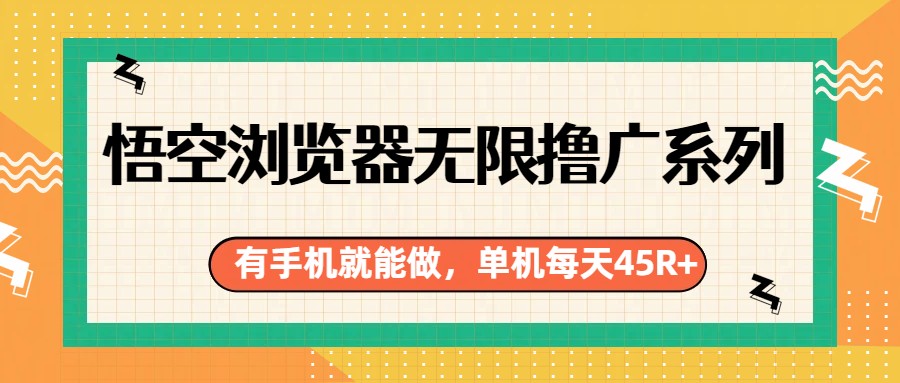 悟空浏览器无限撸广系列，有手机就能做，每天45R+-情久项目网