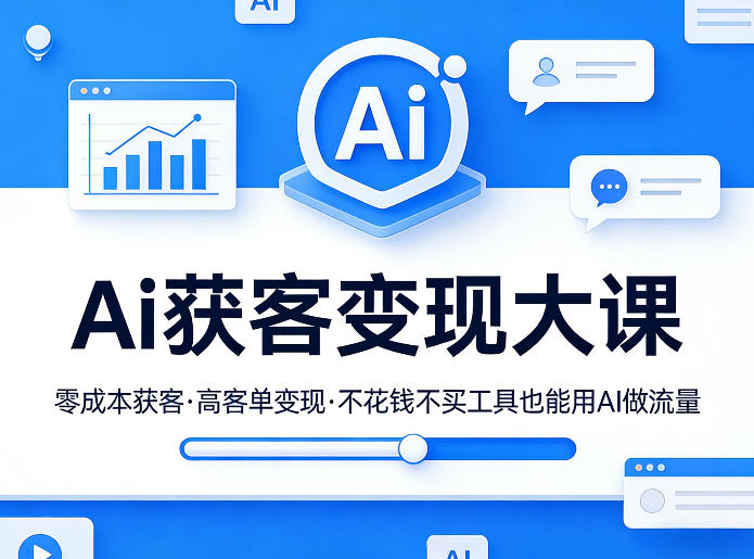 Ai获客变现大课，零成本获客，高客单变现，不花钱不买工具也能用AI做流量-情久项目网