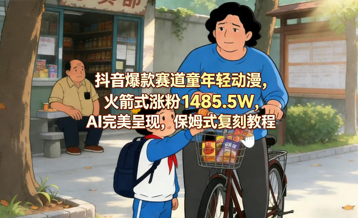 抖音爆款赛道童年轻动漫，火箭式涨粉1485.5W，AI完美呈现，保姆式复刻教程-情久项目网