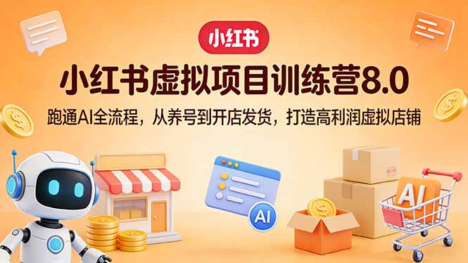 小红书虚拟项目训练营8.0：跑通AI全流程，从养号到开店发货，打造高利润虚拟店铺-情久项目网