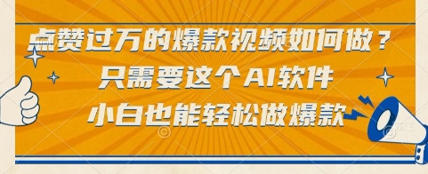 点赞过万的爆款视频如何做？只需要这个AI软件，小白也能轻松做爆款【揭秘】-情久项目网