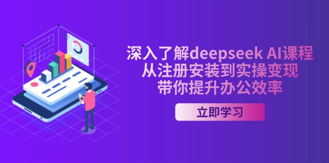 深入了解deepseek AI课程，从注册安装到实操变现，带你提升办公效率-情久项目网