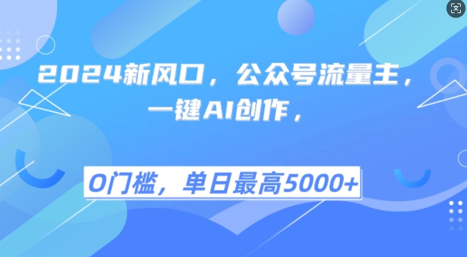 2024新风口，公众号流量主，一键AI创作，单日最高5张+，小白一学就会【揭秘】-情久项目网