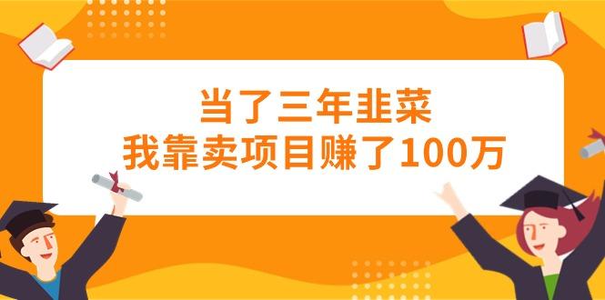 当了三年韭菜我靠卖项目赚了100万-情久项目网
