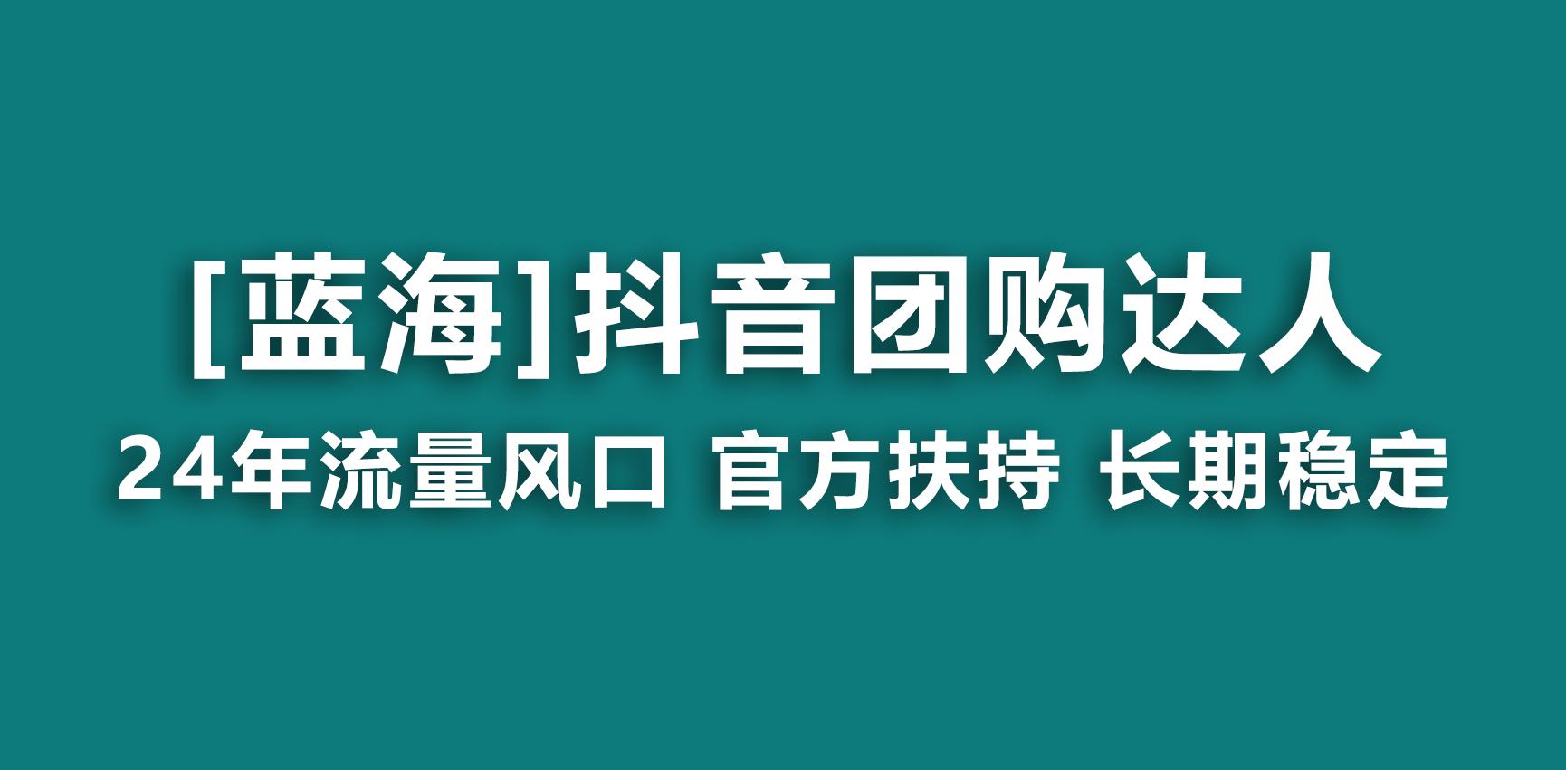 【蓝海项目】抖音团购达人 官方扶持项目 长期稳定 操作简单 小白可月入过万-情久项目网