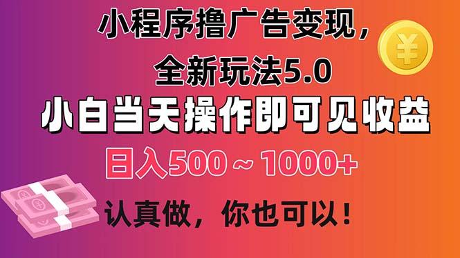小程序撸广告变现，全新玩法5.0，小白当天操作即可上手，日收益 500~1000+-情久项目网