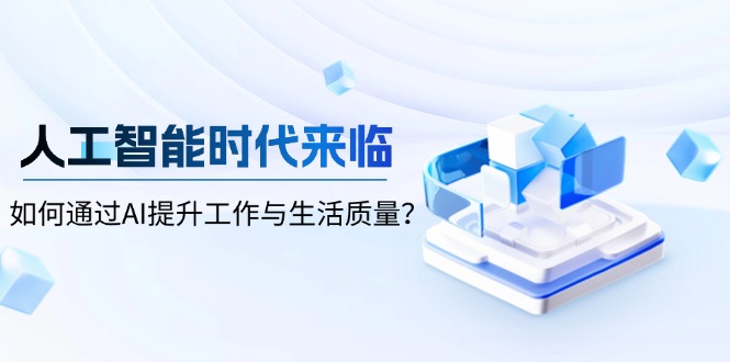 人工智能时代来临，如何通过AI提升工作与生活质量？-情久项目网