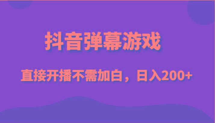 抖音弹幕游戏，直接开播不需要加白操作，小白日入200+-情久项目网