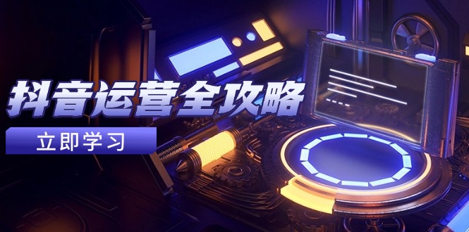 抖音运营全攻略，账号包装养号技巧，情感增粉视频搬运，实现快速变现-情久项目网