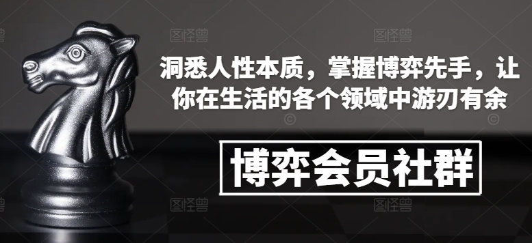 博弈会员社群，洞悉人性本质，掌握博弈先手，让你在生活的各个领域中游刃有余-情久项目网