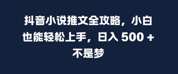 抖音小说推文全攻略，小白也能轻松上手，日入 5张+ 不是梦【揭秘】-情久项目网