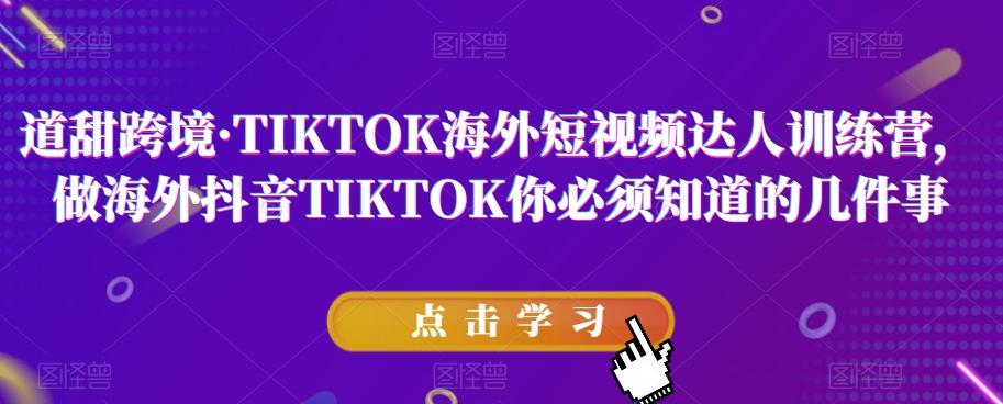道甜跨境·TIKTOK海外短视频达人训练营，做海外抖音TIKTOK你必须知道的几件事-情久项目网