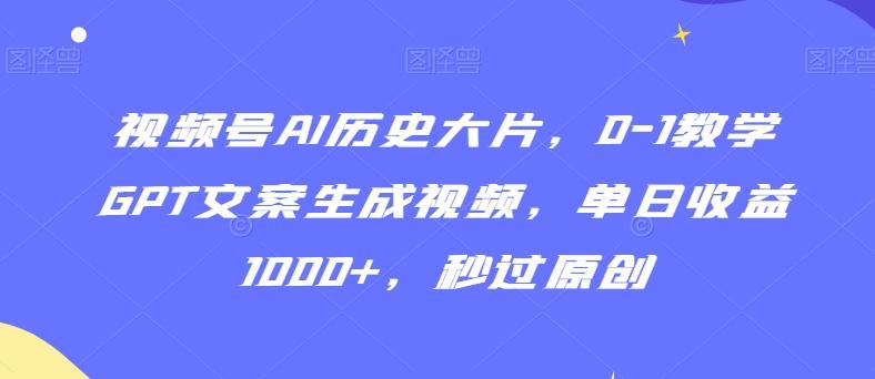 视频号AI历史大片，0-1教学GPT文案生成视频，单日收益1000+，秒过原创【揭秘】-情久项目网