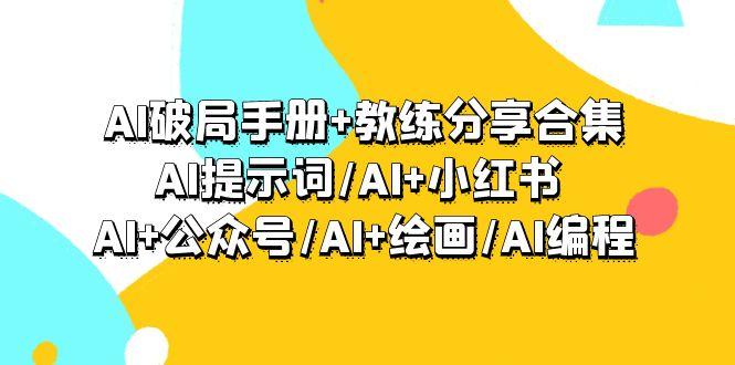 (9351期)AI破局手册+教练分享合集：AI提示词/AI+小红书 /AI+公众号/AI+绘画/AI编程-情久项目网