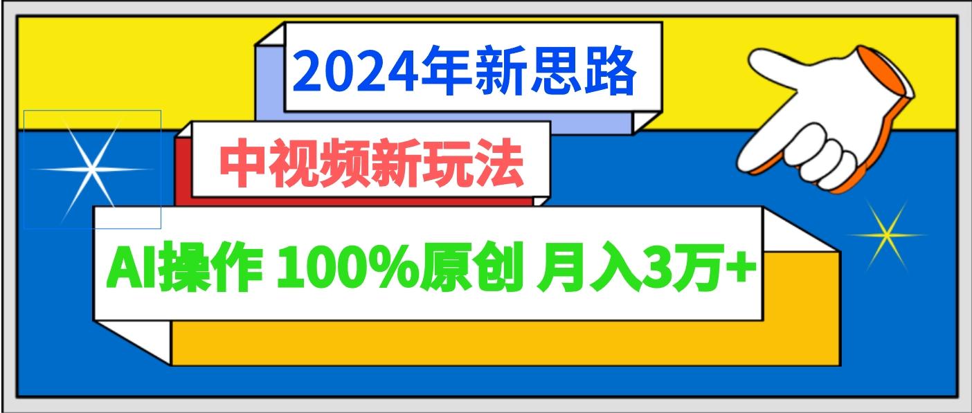 2024年新思路 中视频新玩法AI操作 100%原创月入3万+-情久项目网