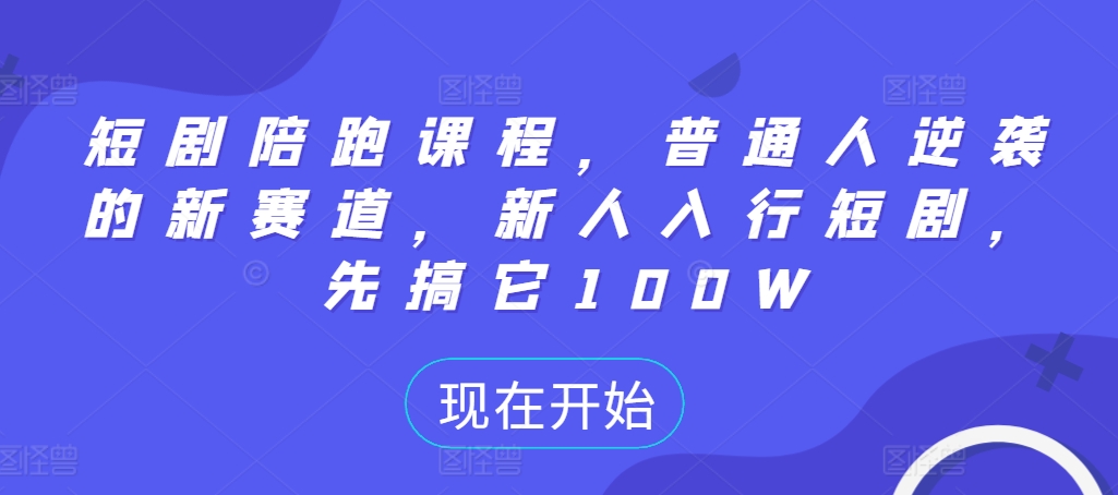 短剧陪跑课程，普通人逆袭的新赛道，新人入行短剧，先搞它100W-情久项目网
