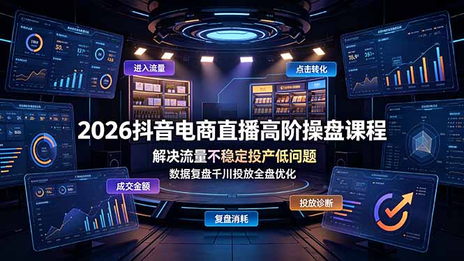 2026抖音电商直播高阶操盘课程,解决流量不稳定投产低问题,数据复盘千川投放全盘优化-情久项目网