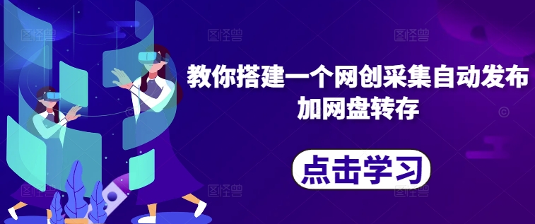 教你搭建一个网创采集自动发布加网盘转存-情久项目网