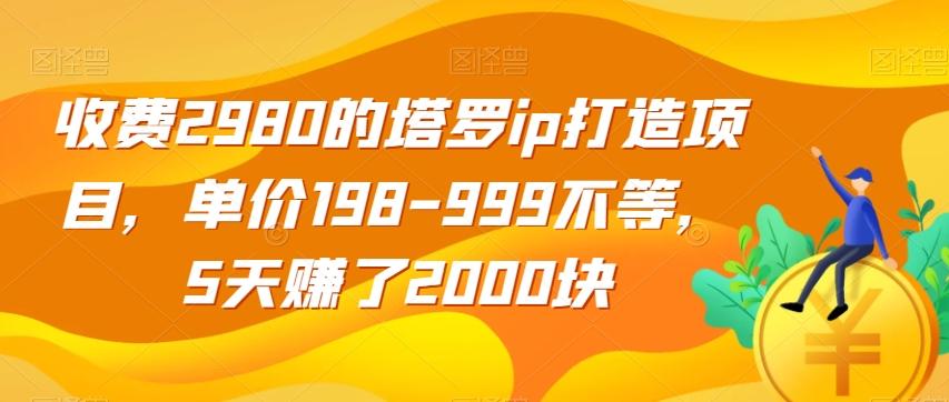 收费2980的塔罗ip打造项目，单价198-999不等，5天赚了2000块【揭秘】-情久项目网