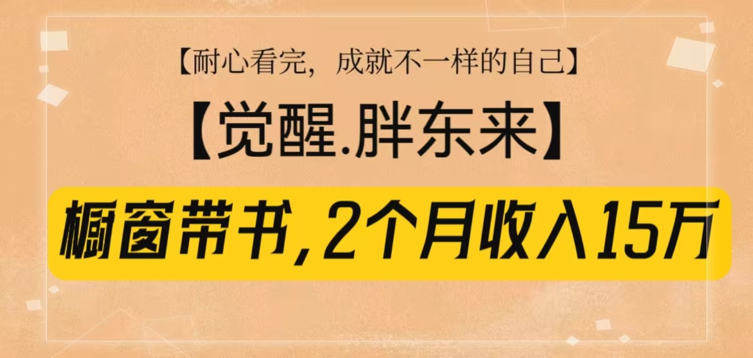 橱窗带书《觉醒，胖东来》，2个月收入15W，没难度只照做！-情久项目网