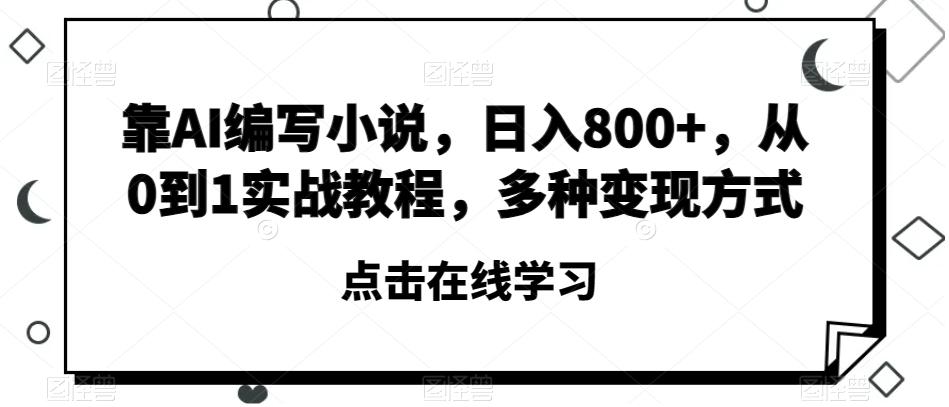 靠AI编写小说，日入800+，从0到1实战教程，多种变现方式【揭秘】-情久项目网