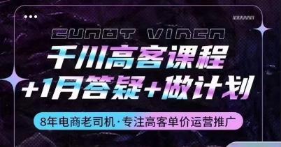 千川高客课程+1月答疑+做计划,详解千川原理和投放技巧