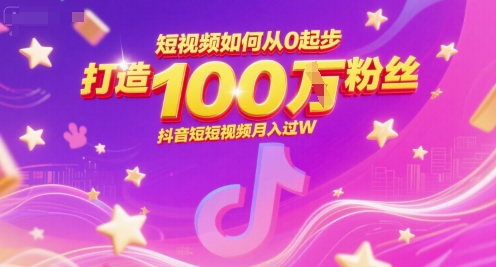 短视频如何从0起步，打造100W粉丝抖音短视频月入过W-情久项目网