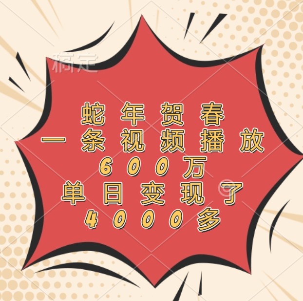 蛇年贺春，一条视频播放600万，单日变现了4000多-情久项目网