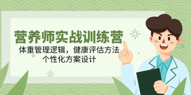 营养师实战训练营，体重管理逻辑，健康评估方法，个性化方案设计-情久项目网