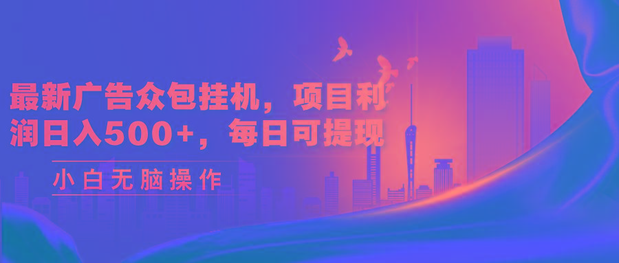 最新广告众包挂机，项目利润日入500+，每日可提现-情久项目网