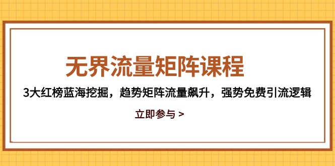 无界流量矩阵课程，3大红榜蓝海挖掘，趋势矩阵流量飙升，强势免费引流逻辑-情久项目网